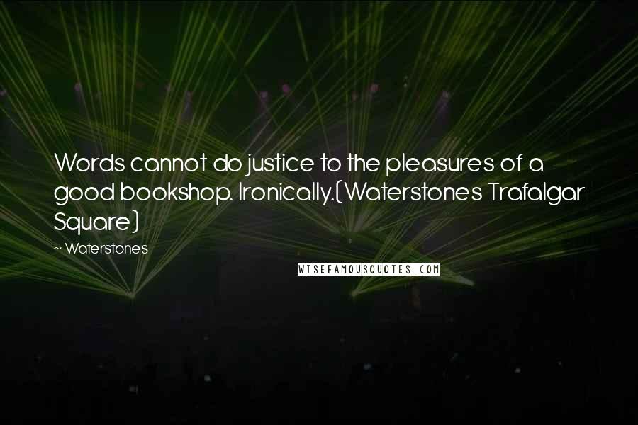 Waterstones Quotes: Words cannot do justice to the pleasures of a good bookshop. Ironically.(Waterstones Trafalgar Square)
