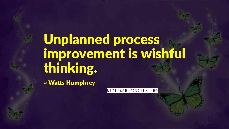 Watts Humphrey Quotes: Unplanned process improvement is wishful thinking.