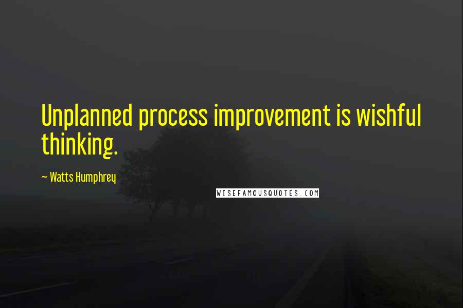 Watts Humphrey Quotes: Unplanned process improvement is wishful thinking.