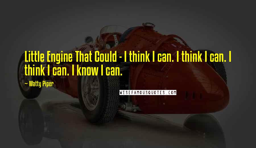 Watty Piper Quotes: Little Engine That Could - I think I can. I think I can. I think I can. I know I can.