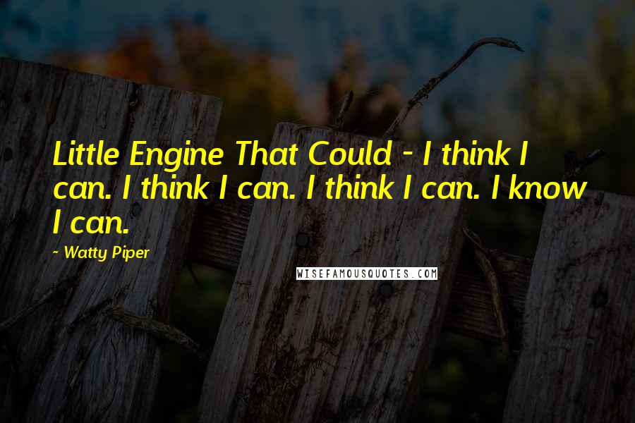 Watty Piper Quotes: Little Engine That Could - I think I can. I think I can. I think I can. I know I can.