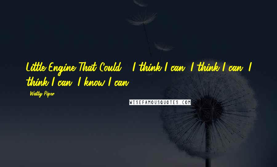 Watty Piper Quotes: Little Engine That Could - I think I can. I think I can. I think I can. I know I can.