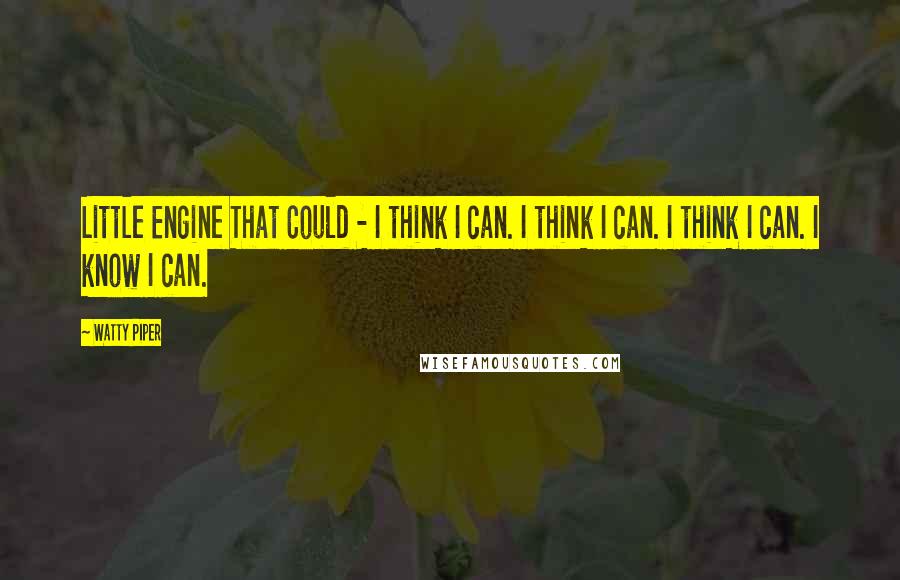 Watty Piper Quotes: Little Engine That Could - I think I can. I think I can. I think I can. I know I can.