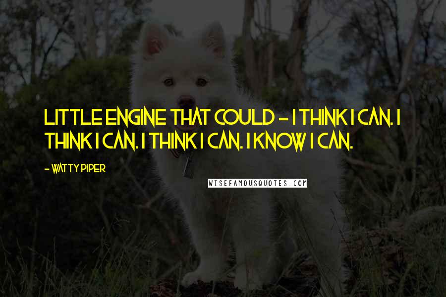 Watty Piper Quotes: Little Engine That Could - I think I can. I think I can. I think I can. I know I can.