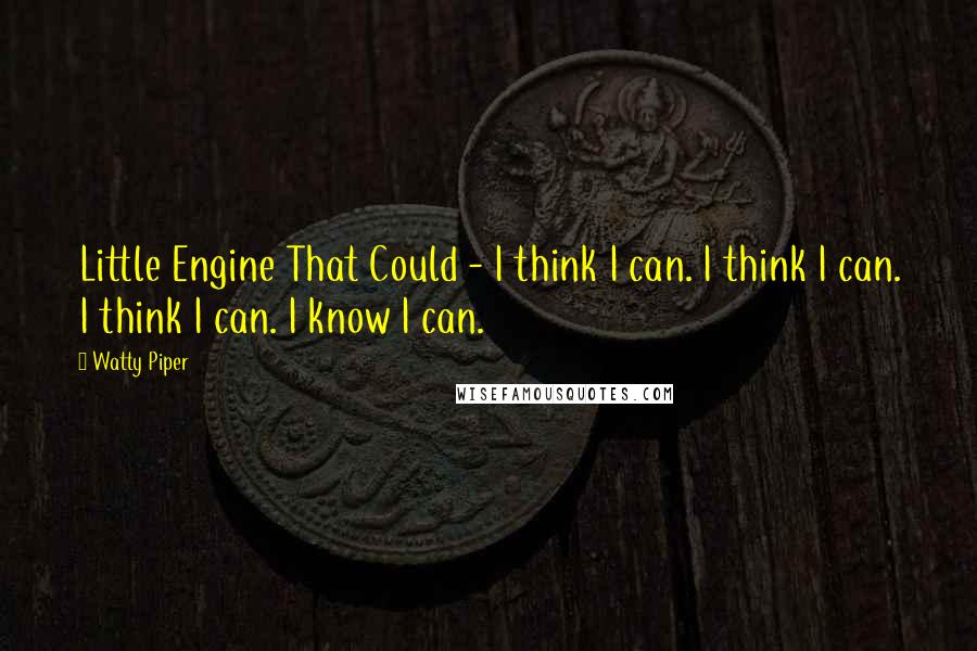 Watty Piper Quotes: Little Engine That Could - I think I can. I think I can. I think I can. I know I can.