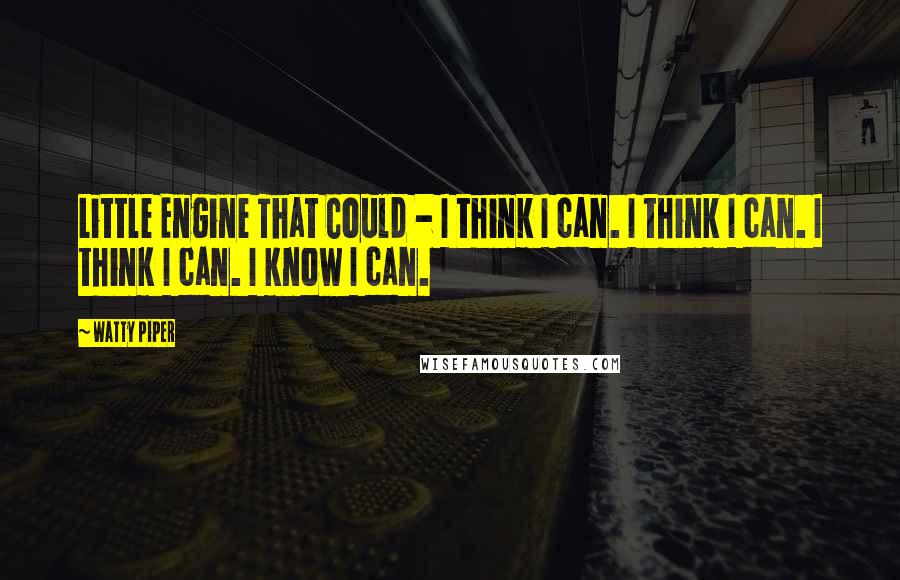 Watty Piper Quotes: Little Engine That Could - I think I can. I think I can. I think I can. I know I can.