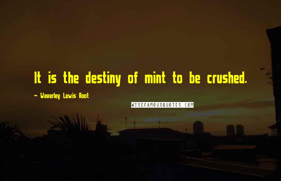 Waverley Lewis Root Quotes: It is the destiny of mint to be crushed.