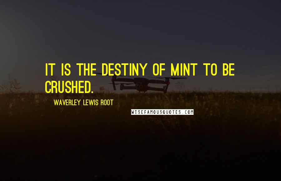 Waverley Lewis Root Quotes: It is the destiny of mint to be crushed.