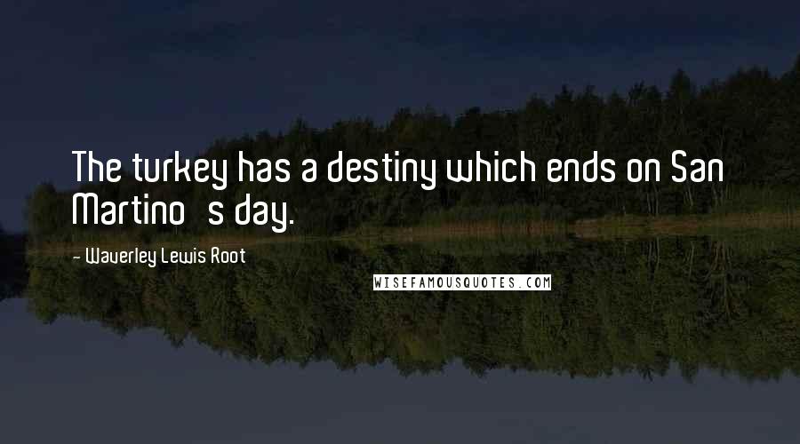 Waverley Lewis Root Quotes: The turkey has a destiny which ends on San Martino's day.