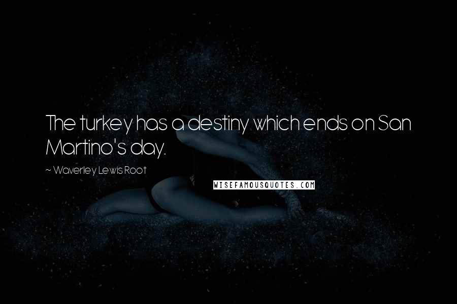Waverley Lewis Root Quotes: The turkey has a destiny which ends on San Martino's day.