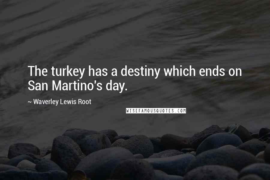 Waverley Lewis Root Quotes: The turkey has a destiny which ends on San Martino's day.