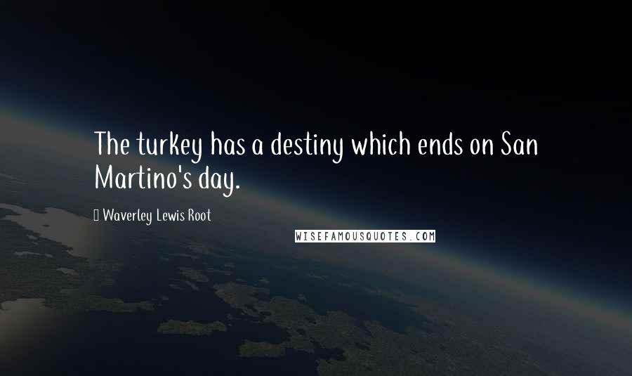 Waverley Lewis Root Quotes: The turkey has a destiny which ends on San Martino's day.