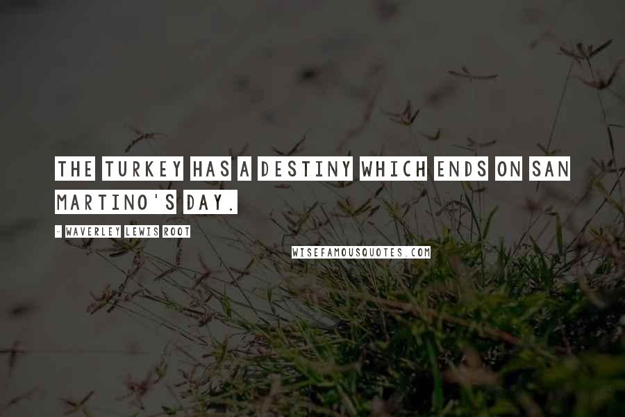 Waverley Lewis Root Quotes: The turkey has a destiny which ends on San Martino's day.
