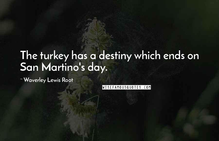 Waverley Lewis Root Quotes: The turkey has a destiny which ends on San Martino's day.