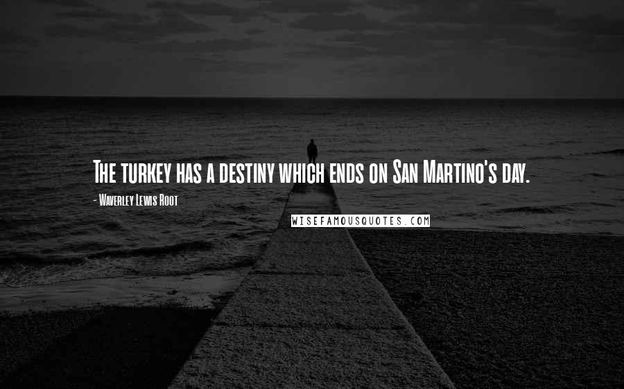 Waverley Lewis Root Quotes: The turkey has a destiny which ends on San Martino's day.