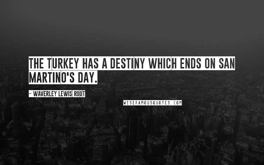 Waverley Lewis Root Quotes: The turkey has a destiny which ends on San Martino's day.