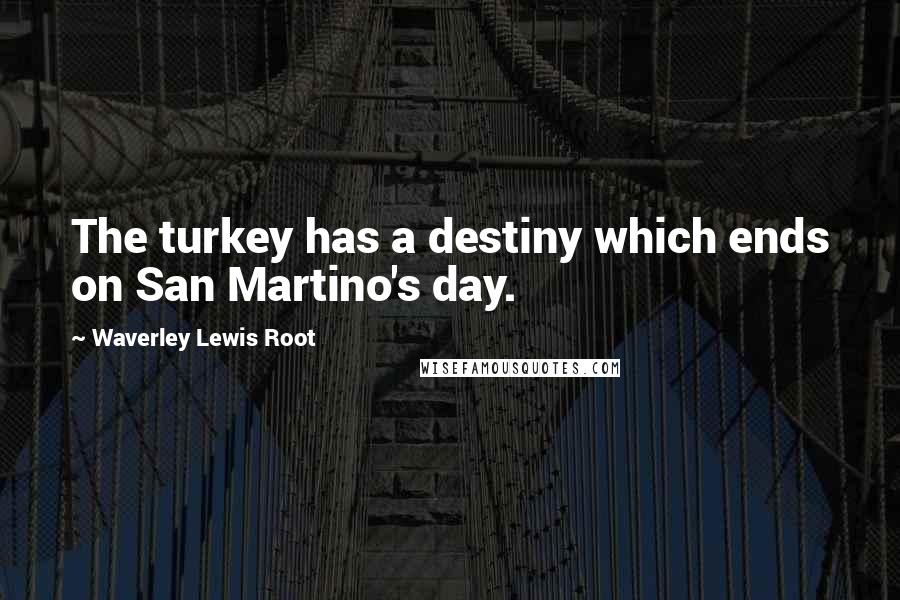 Waverley Lewis Root Quotes: The turkey has a destiny which ends on San Martino's day.