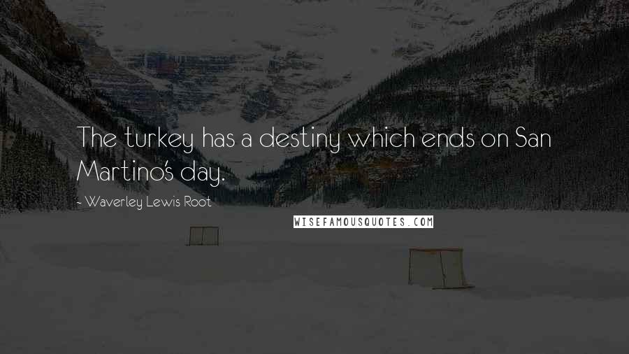 Waverley Lewis Root Quotes: The turkey has a destiny which ends on San Martino's day.