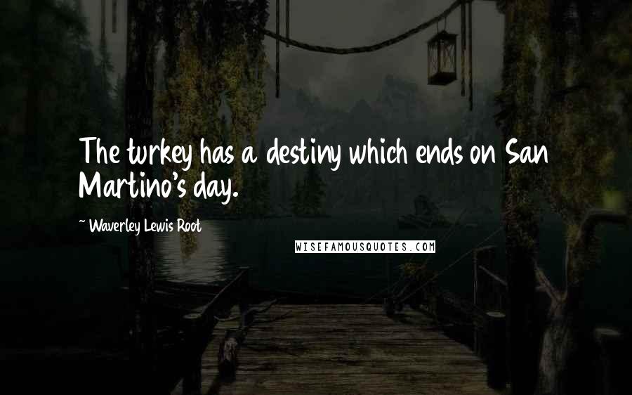 Waverley Lewis Root Quotes: The turkey has a destiny which ends on San Martino's day.