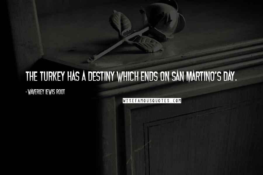 Waverley Lewis Root Quotes: The turkey has a destiny which ends on San Martino's day.