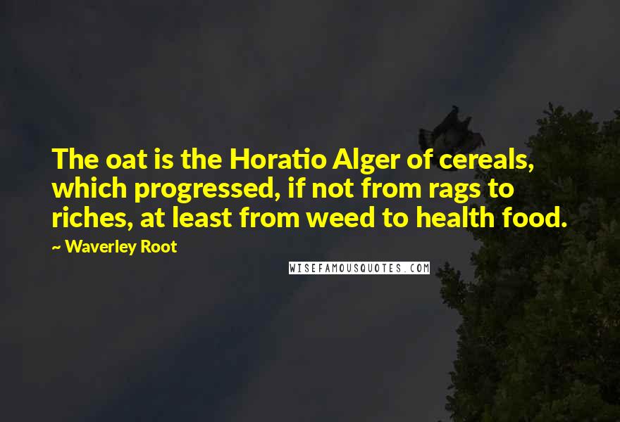 Waverley Root Quotes: The oat is the Horatio Alger of cereals, which progressed, if not from rags to riches, at least from weed to health food.