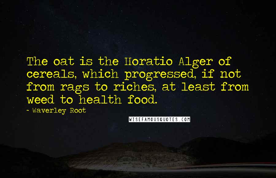 Waverley Root Quotes: The oat is the Horatio Alger of cereals, which progressed, if not from rags to riches, at least from weed to health food.