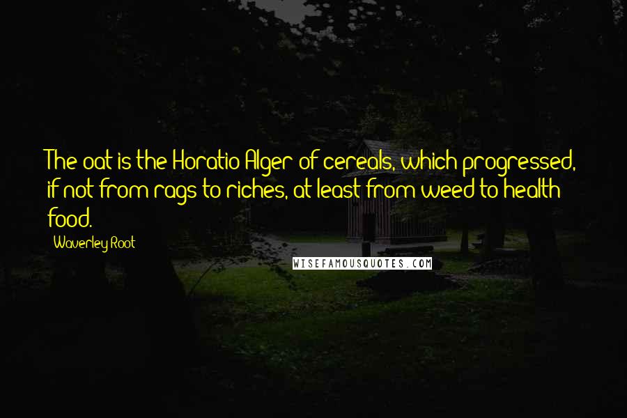 Waverley Root Quotes: The oat is the Horatio Alger of cereals, which progressed, if not from rags to riches, at least from weed to health food.