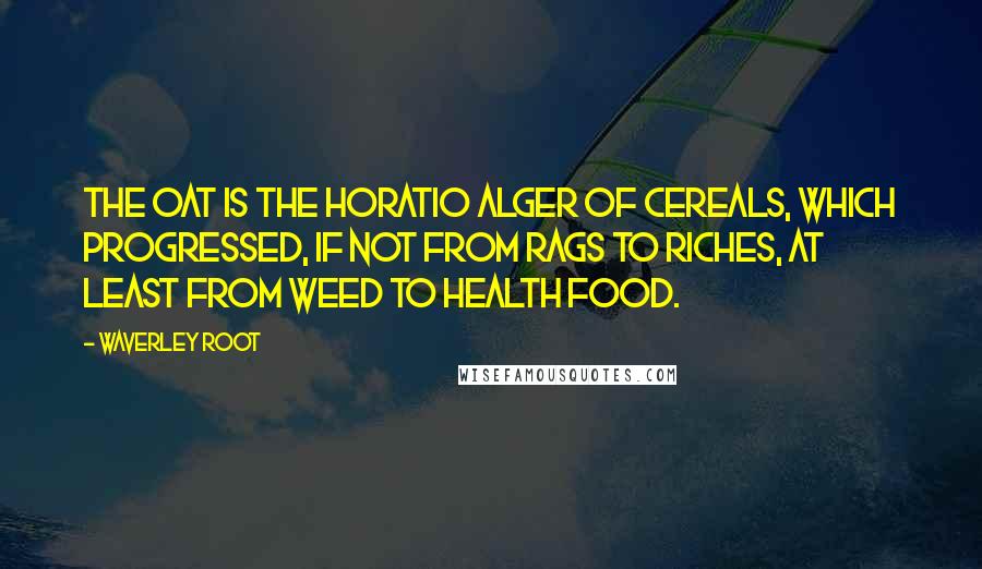 Waverley Root Quotes: The oat is the Horatio Alger of cereals, which progressed, if not from rags to riches, at least from weed to health food.