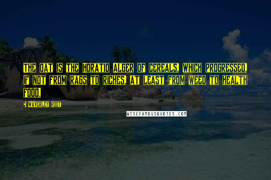Waverley Root Quotes: The oat is the Horatio Alger of cereals, which progressed, if not from rags to riches, at least from weed to health food.