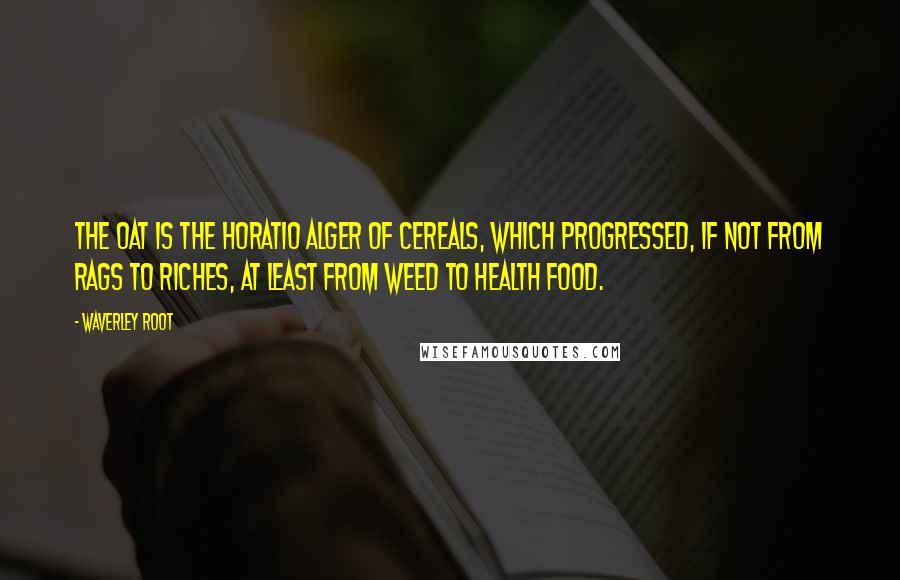 Waverley Root Quotes: The oat is the Horatio Alger of cereals, which progressed, if not from rags to riches, at least from weed to health food.