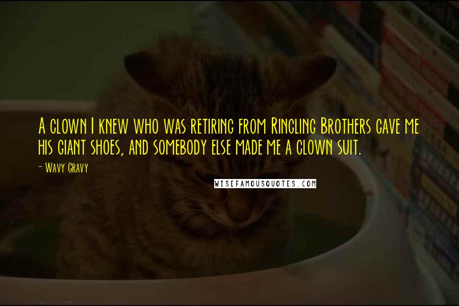 Wavy Gravy Quotes: A clown I knew who was retiring from Ringling Brothers gave me his giant shoes, and somebody else made me a clown suit.