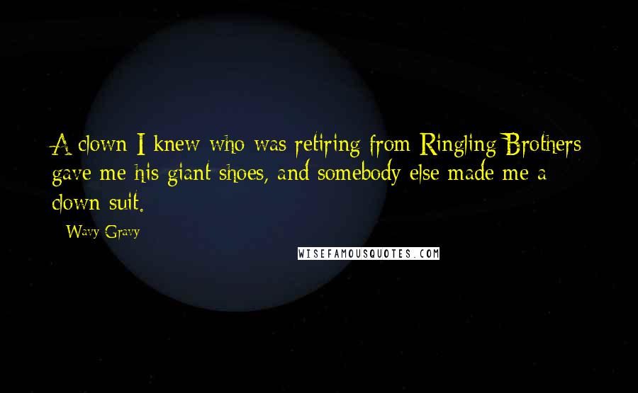 Wavy Gravy Quotes: A clown I knew who was retiring from Ringling Brothers gave me his giant shoes, and somebody else made me a clown suit.