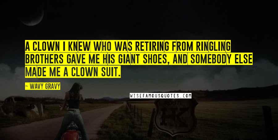 Wavy Gravy Quotes: A clown I knew who was retiring from Ringling Brothers gave me his giant shoes, and somebody else made me a clown suit.