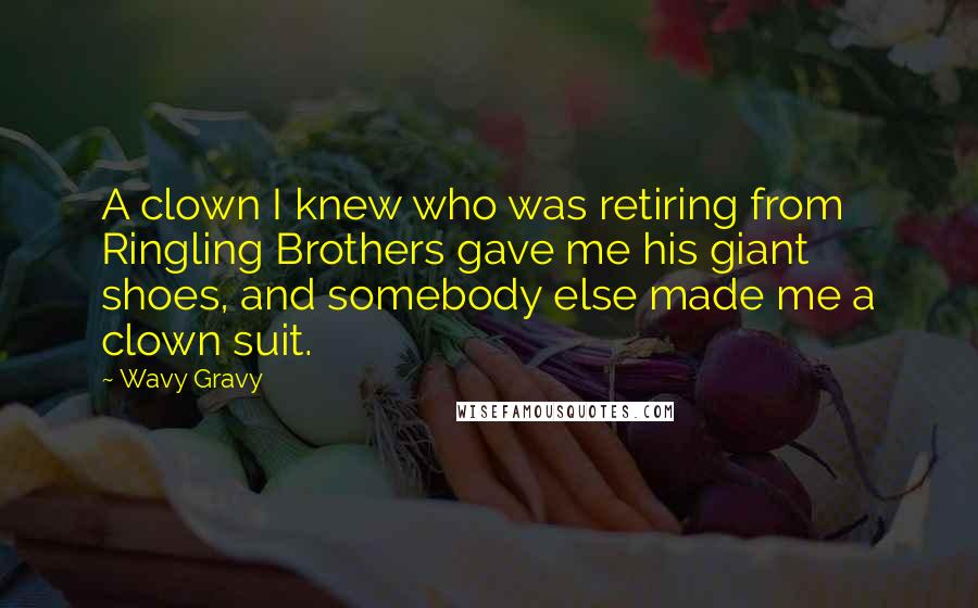 Wavy Gravy Quotes: A clown I knew who was retiring from Ringling Brothers gave me his giant shoes, and somebody else made me a clown suit.