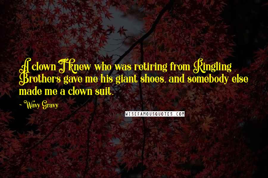 Wavy Gravy Quotes: A clown I knew who was retiring from Ringling Brothers gave me his giant shoes, and somebody else made me a clown suit.