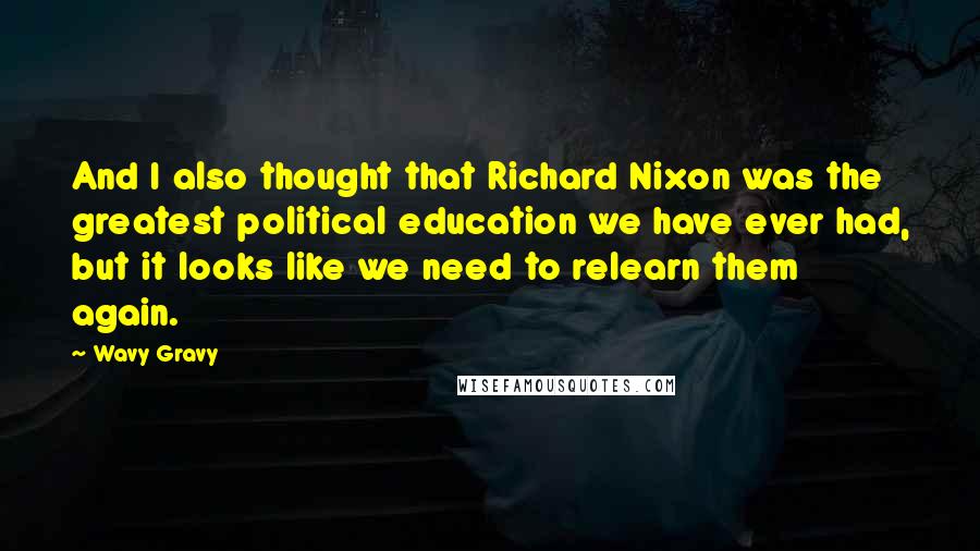 Wavy Gravy Quotes: And I also thought that Richard Nixon was the greatest political education we have ever had, but it looks like we need to relearn them again.