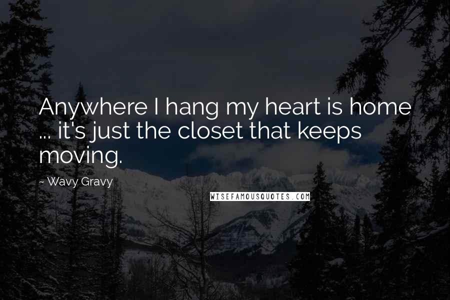 Wavy Gravy Quotes: Anywhere I hang my heart is home ... it's just the closet that keeps moving.