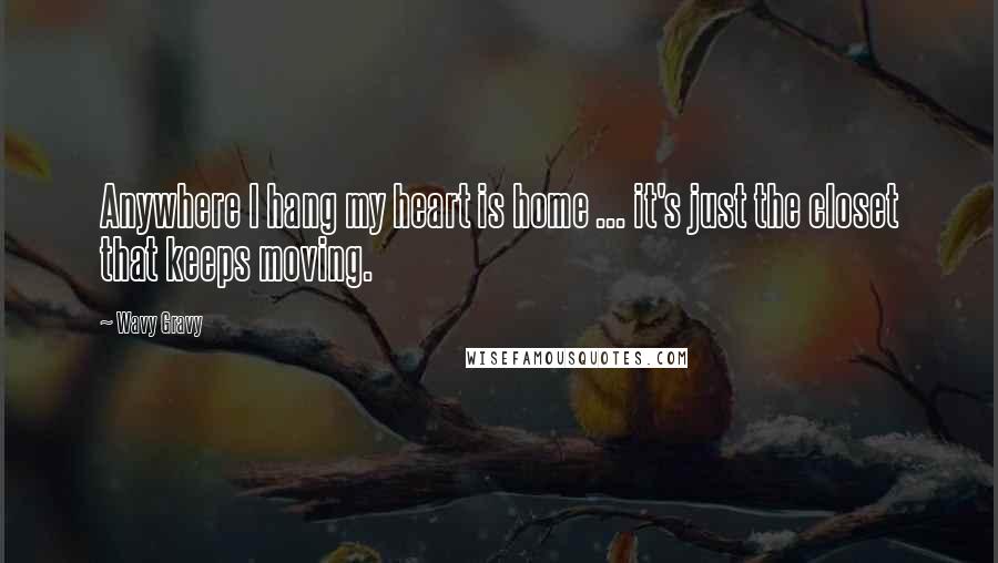 Wavy Gravy Quotes: Anywhere I hang my heart is home ... it's just the closet that keeps moving.