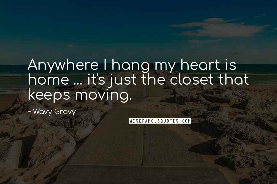 Wavy Gravy Quotes: Anywhere I hang my heart is home ... it's just the closet that keeps moving.