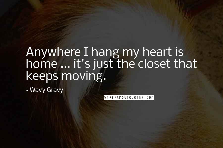 Wavy Gravy Quotes: Anywhere I hang my heart is home ... it's just the closet that keeps moving.