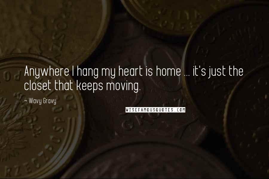 Wavy Gravy Quotes: Anywhere I hang my heart is home ... it's just the closet that keeps moving.