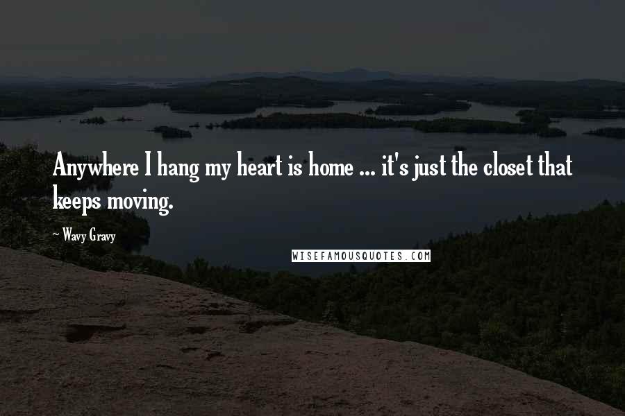 Wavy Gravy Quotes: Anywhere I hang my heart is home ... it's just the closet that keeps moving.