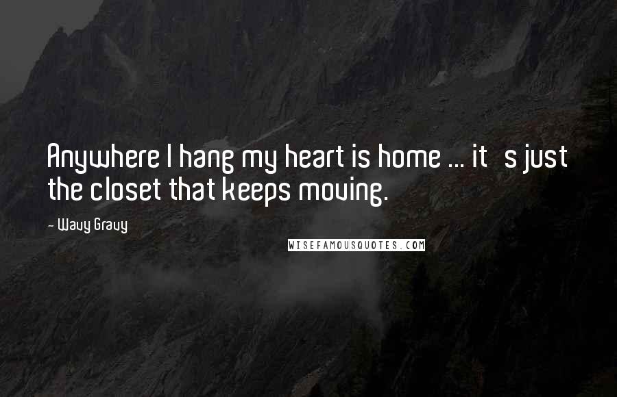 Wavy Gravy Quotes: Anywhere I hang my heart is home ... it's just the closet that keeps moving.