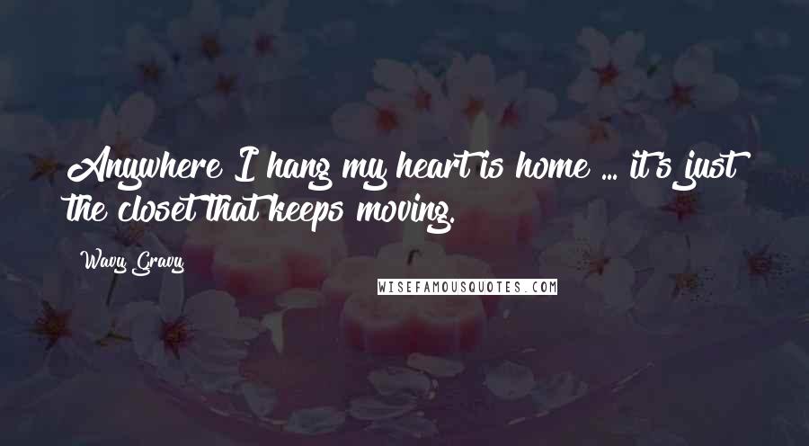 Wavy Gravy Quotes: Anywhere I hang my heart is home ... it's just the closet that keeps moving.
