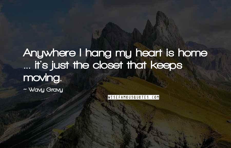 Wavy Gravy Quotes: Anywhere I hang my heart is home ... it's just the closet that keeps moving.