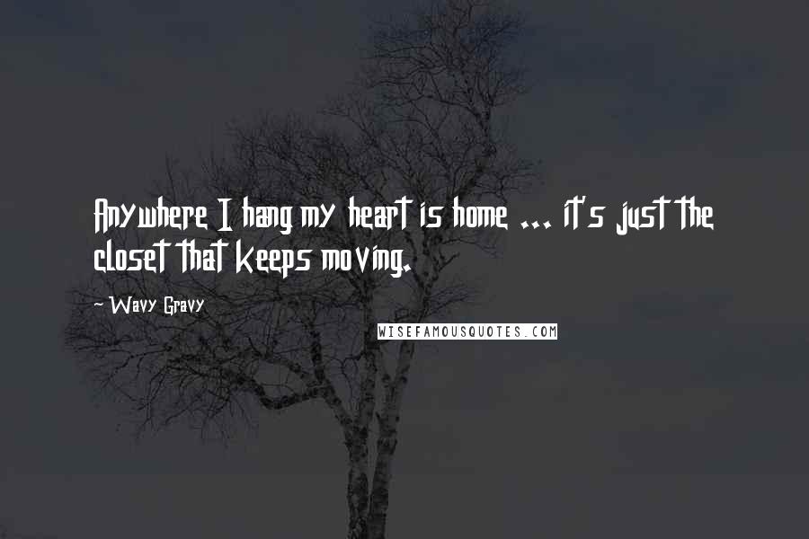 Wavy Gravy Quotes: Anywhere I hang my heart is home ... it's just the closet that keeps moving.