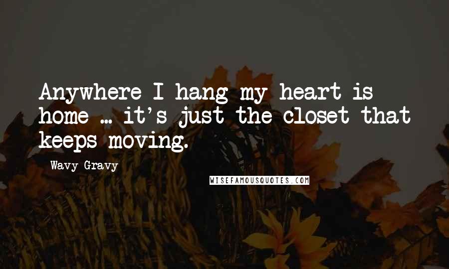 Wavy Gravy Quotes: Anywhere I hang my heart is home ... it's just the closet that keeps moving.