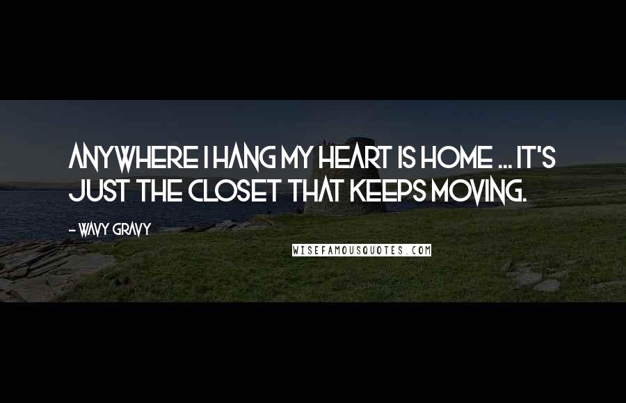 Wavy Gravy Quotes: Anywhere I hang my heart is home ... it's just the closet that keeps moving.