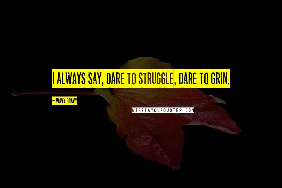 Wavy Gravy Quotes: I always say, dare to struggle, dare to grin.