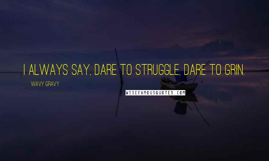 Wavy Gravy Quotes: I always say, dare to struggle, dare to grin.